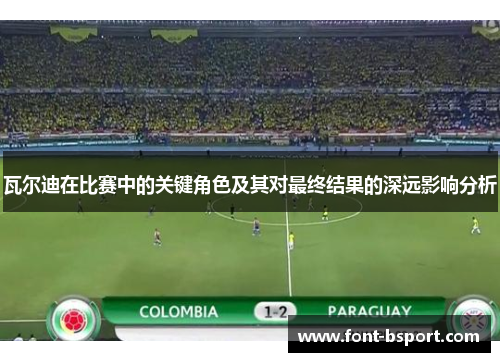 瓦尔迪在比赛中的关键角色及其对最终结果的深远影响分析 瓦尔迪在比赛中的关键角色及其对最终结果的深远影响分析