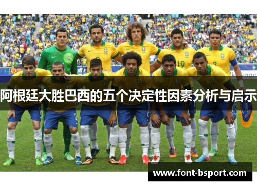 阿根廷大胜巴西的五个决定性因素分析与启示 阿根廷大胜巴西的五个决定性因素分析与启示