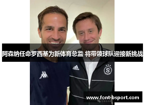 阿森纳任命罗西基为新体育总监 将带领球队迎接新挑战 阿森纳任命罗西基为新体育总监 将带领球队迎接新挑战