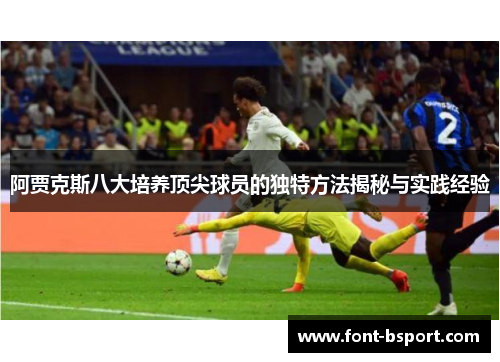 阿贾克斯八大培养顶尖球员的独特方法揭秘与实践经验 阿贾克斯八大培养顶尖球员的独特方法揭秘与实践经验
