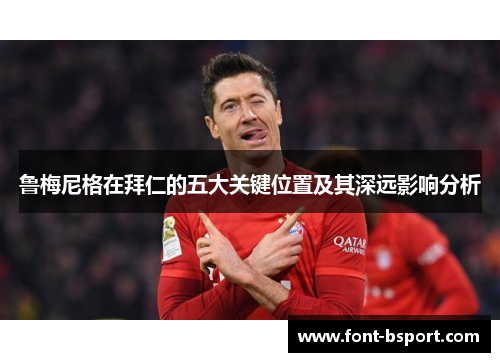 鲁梅尼格在拜仁的五大关键位置及其深远影响分析