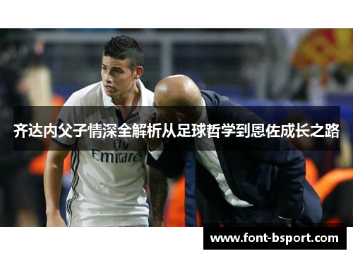 齐达内父子情深全解析从足球哲学到恩佐成长之路