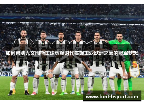 如何帮助尤文图斯重建辉煌时代实现重返欧洲之巅的冠军梦想