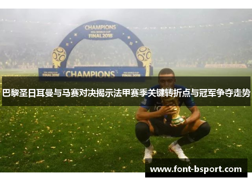 巴黎圣日耳曼与马赛对决揭示法甲赛季关键转折点与冠军争夺走势 巴黎圣日耳曼与马赛对决揭示法甲赛季关键转折点与冠军争夺走势