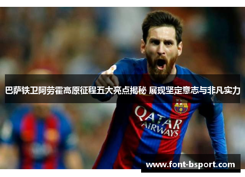 巴萨铁卫阿劳霍高原征程五大亮点揭秘 展现坚定意志与非凡实力 巴萨铁卫阿劳霍高原征程五大亮点揭秘 展现坚定意志与非凡实力