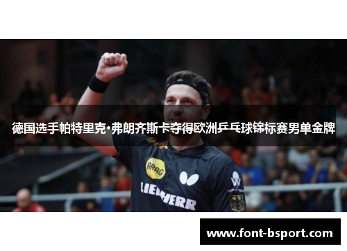 德国选手帕特里克·弗朗齐斯卡夺得欧洲乒乓球锦标赛男单金牌 德国选手帕特里克·弗朗齐斯卡夺得欧洲乒乓球锦标赛男单金牌