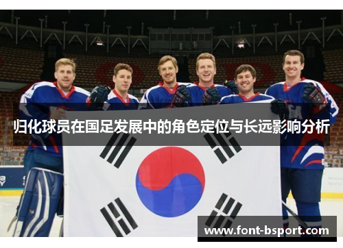 归化球员在国足发展中的角色定位与长远影响分析