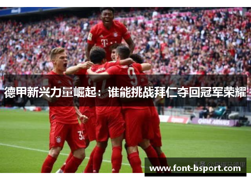 德甲新兴力量崛起：谁能挑战拜仁夺回冠军荣耀