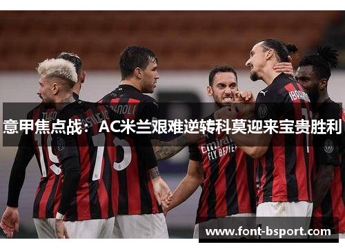 意甲焦点战:AC米兰艰难逆转科莫迎来宝贵胜利 意甲焦点战:AC米兰艰难逆转科莫迎来宝贵胜利