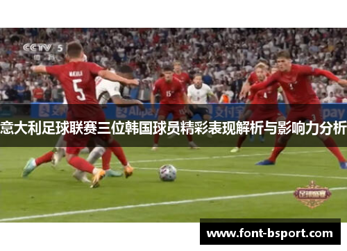 意大利足球联赛三位韩国球员精彩表现解析与影响力分析